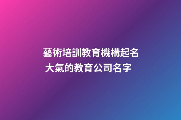 藝術培訓教育機構起名 大氣的教育公司名字